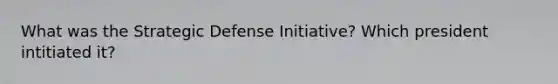 What was the Strategic Defense Initiative? Which president intitiated it?