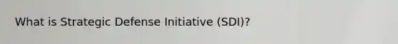 What is Strategic Defense Initiative (SDI)?