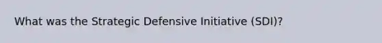 What was the Strategic Defensive Initiative (SDI)?