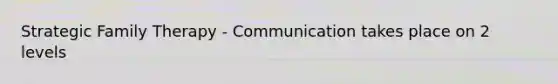 Strategic Family Therapy - Communication takes place on 2 levels