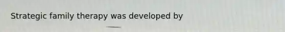 Strategic family therapy was developed by