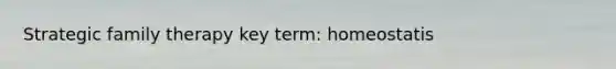 Strategic family therapy key term: homeostatis