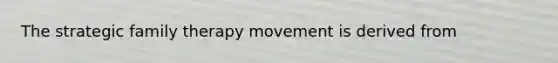 The strategic family therapy movement is derived from