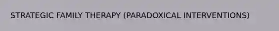 STRATEGIC <a href='https://www.questionai.com/knowledge/kTFSmi6TX8-family-therapy' class='anchor-knowledge'>family therapy</a> (PARADOXICAL INTERVENTIONS)