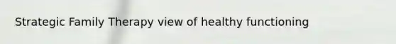Strategic Family Therapy view of healthy functioning