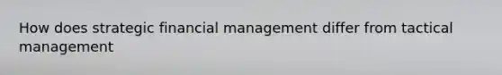 How does strategic financial management differ from tactical management