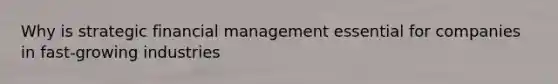 Why is strategic financial management essential for companies in fast-growing industries