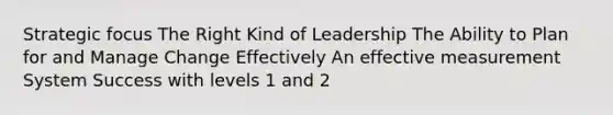 Strategic focus The Right Kind of Leadership The Ability to Plan for and Manage Change Effectively An effective measurement System Success with levels 1 and 2