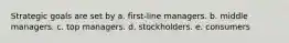 Strategic goals are set by a. first-line managers. b. middle managers. c. top managers. d. stockholders. e. consumers