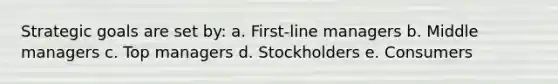 Strategic goals are set by: a. First-line managers b. Middle managers c. Top managers d. Stockholders e. Consumers