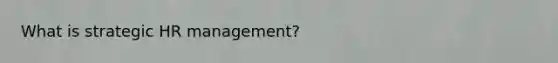 What is strategic HR management?