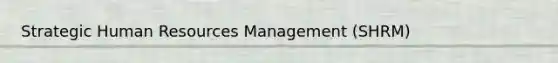 Strategic Human Resources Management (SHRM)