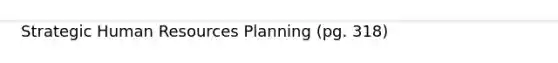 Strategic Human Resources Planning (pg. 318)