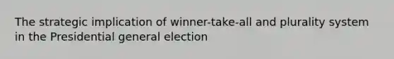 The strategic implication of winner-take-all and plurality system in the Presidential general election