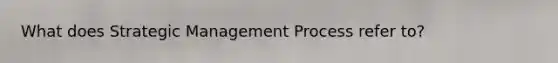 What does <a href='https://www.questionai.com/knowledge/k5Dplt4I1O-strategic-management' class='anchor-knowledge'>strategic management</a> Process refer to?