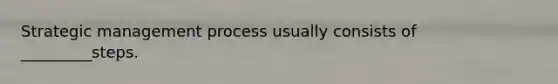 Strategic management process usually consists of _________steps.