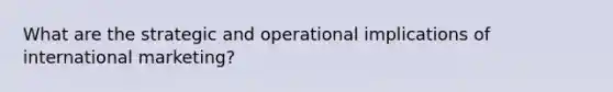 What are the strategic and operational implications of international marketing?