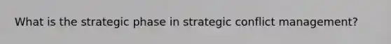 What is the strategic phase in strategic <a href='https://www.questionai.com/knowledge/k3gYT4NY1y-conflict-management' class='anchor-knowledge'>conflict management</a>?