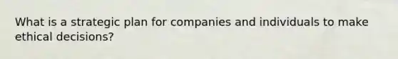 What is a strategic plan for companies and individuals to make ethical decisions?