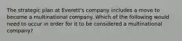 The strategic plan at Everett's company includes a move to become a multinational company. Which of the following would need to occur in order for it to be considered a multinational company?