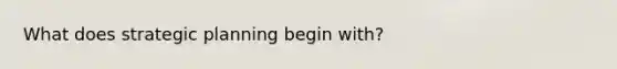 What does strategic planning begin with?