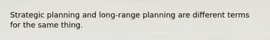 Strategic planning and long-range planning are different terms for the same thing.