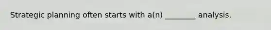 Strategic planning often starts with a(n) ________ analysis.
