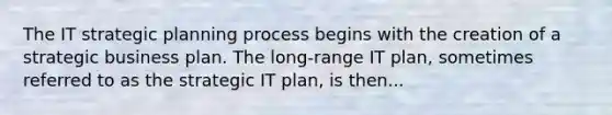 The IT strategic planning process begins with the creation of a strategic business plan. The long-range IT plan, sometimes referred to as the strategic IT plan, is then...