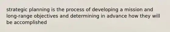 strategic planning is the process of developing a mission and long-range objectives and determining in advance how they will be accomplished