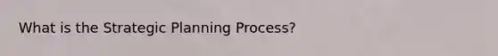 What is the Strategic Planning Process?