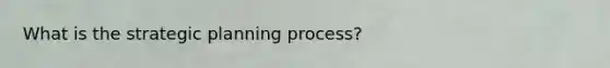 What is the strategic planning process?