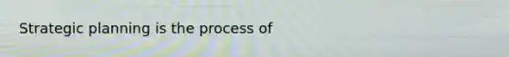 Strategic planning is the process of