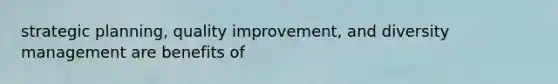 strategic planning, quality improvement, and diversity management are benefits of