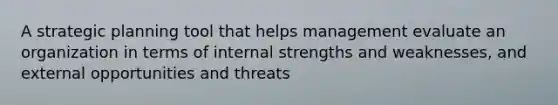 A strategic planning tool that helps management evaluate an organization in terms of internal strengths and weaknesses, and external opportunities and threats