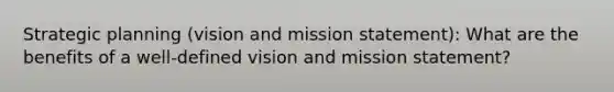 Strategic planning (vision and mission statement): What are the benefits of a well-defined vision and mission statement?