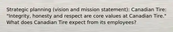 Strategic planning (vision and mission statement): Canadian Tire: "Integrity, honesty and respect are core values at Canadian Tire." What does Canadian Tire expect from its employees?