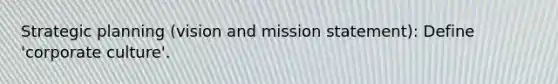 Strategic planning (vision and mission statement): Define 'corporate culture'.