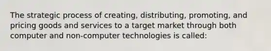 The strategic process of creating, distributing, promoting, and pricing goods and services to a target market through both computer and non-computer technologies is called: