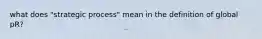 what does "strategic process" mean in the definition of global pR?