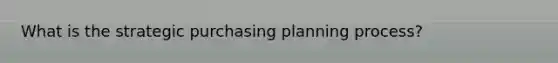 What is the strategic purchasing planning process?