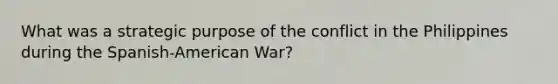 What was a strategic purpose of the conflict in the Philippines during the Spanish-American War?