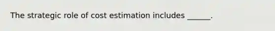 The strategic role of cost estimation includes ______.