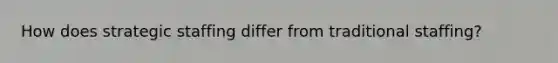 How does strategic staffing differ from traditional staffing?