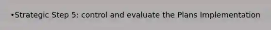 •Strategic Step 5: control and evaluate the Plans Implementation