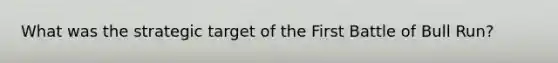 What was the strategic target of the First Battle of Bull Run?