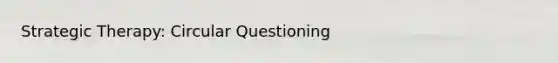 Strategic Therapy: Circular Questioning