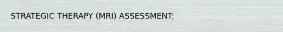 STRATEGIC THERAPY (MRI) ASSESSMENT: