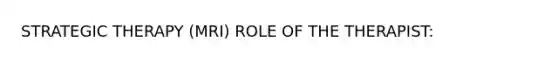 STRATEGIC THERAPY (MRI) ROLE OF THE THERAPIST: