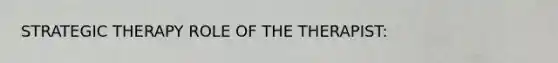 STRATEGIC THERAPY ROLE OF THE THERAPIST: