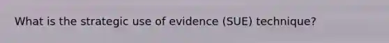 What is the strategic use of evidence (SUE) technique?